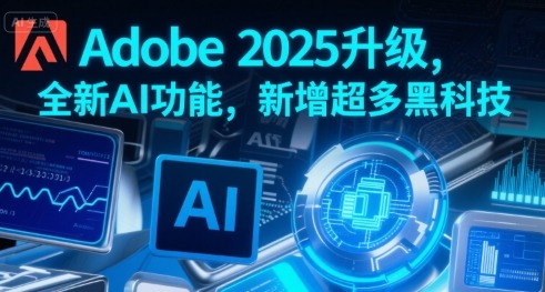 Adobe2025升级，全新AI功能，新增超多黑科技_免费分享网络创业,副业,信息差项目的老牌资源整合平台！金铲子项目