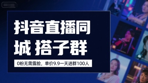 抖音直播同城搭子群，0粉无需露脸，单价19.9，一天进群100人_免费分享网络创业,副业,信息差项目的老牌资源整合平台！金铲子项目
