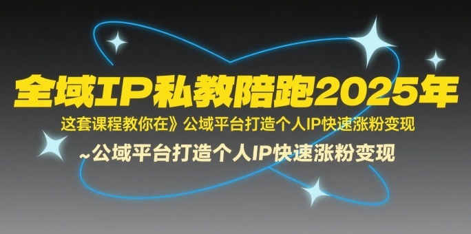 全域IP私教陪跑2025年，这套课程教你在​公域平台打造个人IP快速涨粉_免费分享网络创业,副业,信息差项目的老牌资源整合平台！金铲子项目
