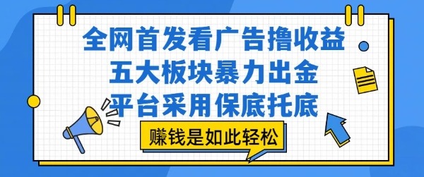 全网首发看广告撸，五大板块暴力出金，平台采用托底，挣钱是如此作_免费分享网络创业,副业,信息差项目的老牌资源整合平台！金铲子项目