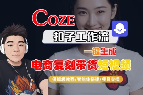 Coze扣子工作流一键生成电商复刻带货短视频，保姆级教程-智能体搭建-项目实操_免费分享网络创业,副业,信息差项目的老牌资源整合平台！金铲子项目