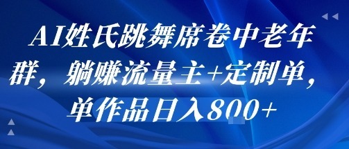 AI姓氏跳舞席卷中老年群，躺挣流量主定制单，单作品_免费分享网络创业,副业,信息差项目的老牌资源整合平台！金铲子项目