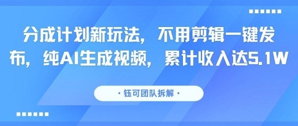 分成计划新玩法，不用剪辑一键发布，纯AI生成视频，累计达5._免费分享网络创业,副业,信息差项目的老牌资源整合平台！金铲子项目