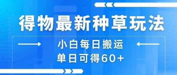 得物最新种草玩法，小白每日搬运单日可得_免费分享网络创业,副业,信息差项目的老牌资源整合平台！金铲子项目