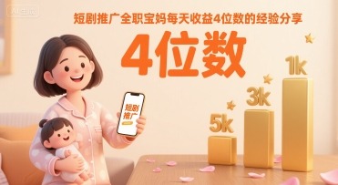 短剧推广全职宝妈每天4位数的经验分享_免费分享网络创业,副业,信息差项目的老牌资源整合平台！金铲子项目