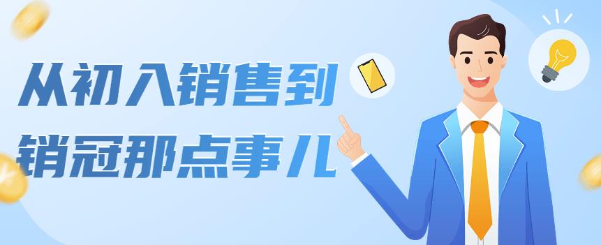 （4118期）从初入销售到销冠那点事儿，懂得销售，不单单是企业需要，个人的生活工…_免费分享网络创业,副业,信息差项目的老牌资源整合平台！金铲子项目