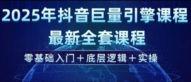 2025年抖音巨量引擎最新全套课程，零基础入门底层逻辑实操_免费分享网络创业,副业,信息差项目的老牌资源整合平台！金铲子项目