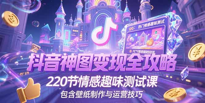 （15264期）抖音神图全攻略，220节情感趣味测试课，包含壁纸制作与运营技巧_免费分享网络创业,副业,信息差项目的老牌资源整合平台！金铲子项目