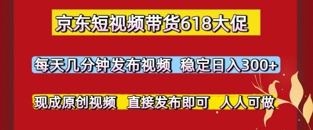 京东短视频带货618大促，每天几分钟发布视频，稳定，现成原创视频，直接发布即可_免费分享网络创业,副业,信息差项目的老牌资源整合平台！金铲子项目