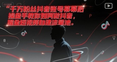 千万粉丝抖音账号幕后操盘手教你如何做抖音，掘金短视频自建流量池_免费分享网络创业,副业,信息差项目的老牌资源整合平台！金铲子项目