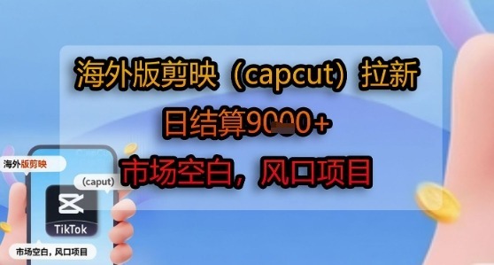 海外版剪映(capcut)拉新，日结算，市场空白，风口项目_免费分享网络创业,副业,信息差项目的老牌资源整合平台！金铲子项目