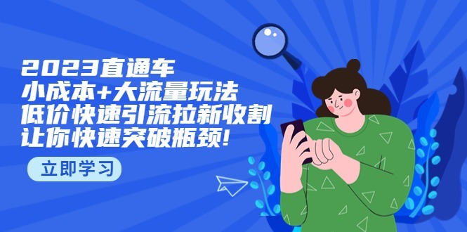 （5471期）2023直通小成本大流量玩法，低价快速引流拉新收割，让你快速突破瓶颈_免费分享网络创业,副业,信息差项目的老牌资源整合平台！金铲子项目
