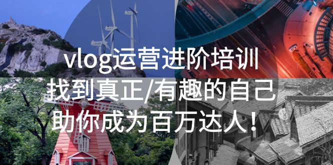 （5461期）vlog运营进阶培训：找到真正/有趣的自己，助你成为百万达人_免费分享网络创业,副业,信息差项目的老牌资源整合平台！金铲子项目