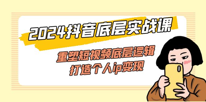 （11852期）2024抖音底层实战课，重塑短视频底层逻辑，打造个人ip（52节课）_免费分享网络创业,副业,信息差项目的老牌资源整合平台！金铲子项目