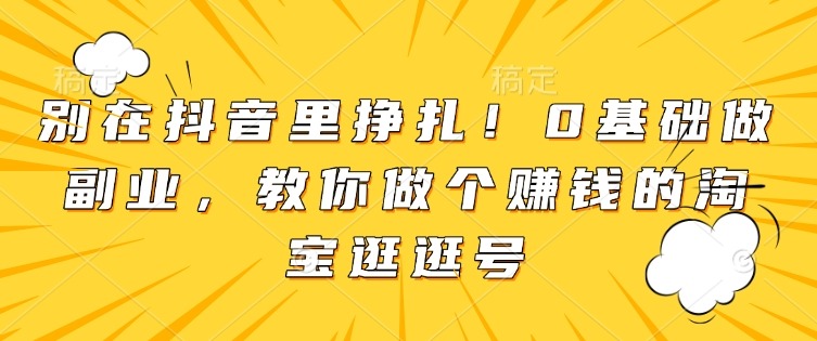 别在抖音里挣扎0基础做副业，教你做个赚钱的淘宝逛逛号_免费分享网络创业,副业,信息差项目的老牌资源整合平台！金铲子项目