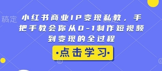 小红书商业IP私教，手把手教会你从0-1制作短视频到的全过程_免费分享网络创业,副业,信息差项目的老牌资源整合平台！金铲子项目