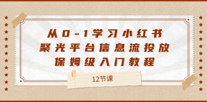 （12020期）从0-1学习小红书聚光平台信息流投放，保姆级入门教程（12节课）_免费分享网络创业,副业,信息差项目的老牌资源整合平台！金铲子项目