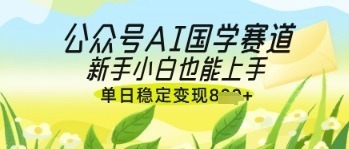 公众号AI国学爆文，国学赛道风口，新手小白也能上手，单日稳定几张_免费分享网络创业,副业,信息差项目的老牌资源整合平台！金铲子项目