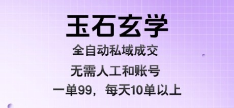 玉石玄学全自动私域成交，一单99每天十单以上，无需人工和矩阵账号，蓝海项目直接干_免费分享网络创业,副业,信息差项目的老牌资源整合平台！金铲子项目