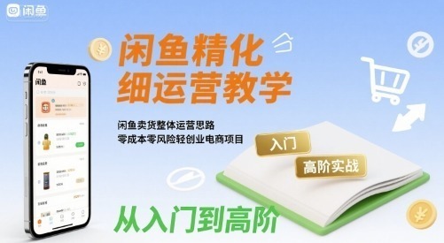 闲鱼精细化运营入门高阶实战教学，闲鱼卖货整体运营思路，零风险轻创业电商项目_免费分享网络创业,副业,信息差项目的老牌资源整合平台！金铲子项目
