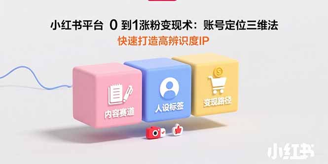 （15656期）小红书平台0到1涨粉术：账号定位三维法，快速打造高辨识度IP_免费分享网络创业,副业,信息差项目的老牌资源整合平台！金铲子项目