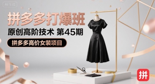 拼多多打爆班原创高阶技术第45期，拼多多高价女装项目_免费分享网络创业,副业,信息差项目的老牌资源整合平台！金铲子项目