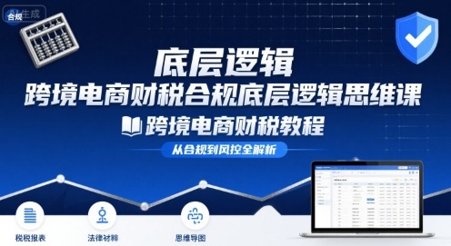 跨境电商财稅合规底层逻辑思维课-跨境电商财税教程_免费分享网络创业,副业,信息差项目的老牌资源整合平台！金铲子项目