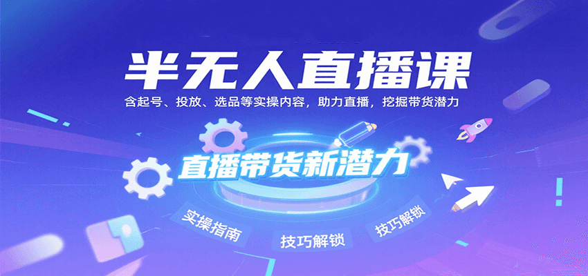 半无人直播课：含起号、投放、选品等实操内容，挖掘直播带货潜力（更新8月）_免费分享网络创业,副业,信息差项目的老牌资源整合平台！金铲子项目