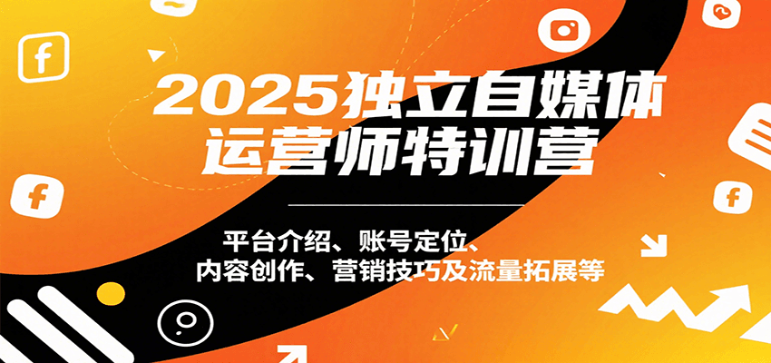 2025独立自媒体运营师特训营：平台介绍、账号定位、内容创作、营销技巧及流量拓展等_免费分享网络创业,副业,信息差项目的老牌资源整合平台！金铲子项目