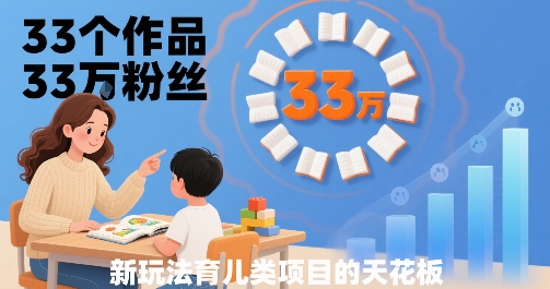 33个作品3粉丝，育儿类项目的天花板，小白可操作_免费分享网络创业,副业,信息差项目的老牌资源整合平台！金铲子项目