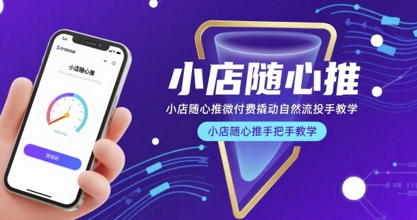 小店随心推微付费撬动自然流投手教学，小店随心推手把手教学_免费分享网络创业,副业,信息差项目的老牌资源整合平台！金铲子项目