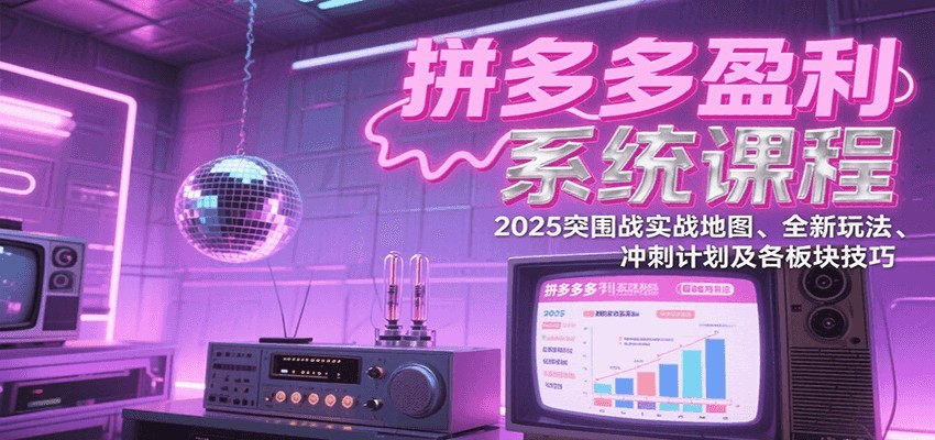 拼多多盈利系统课：2025突围战实战地图、全新玩法、冲刺计划及各板块技巧（更新8月）_免费分享网络创业,副业,信息差项目的老牌资源整合平台！金铲子项目