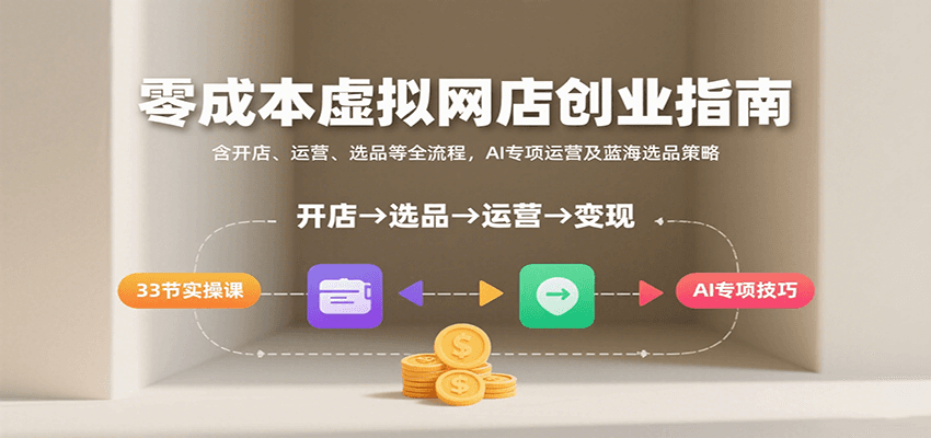 虚拟网店创业指南，含开店、运营、选品等全流程，AI专项运营及蓝海选品策略_免费分享网络创业,副业,信息差项目的老牌资源整合平台！金铲子项目