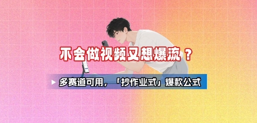 不会做视频又想爆流？多赛道可用，「抄作业式」爆款公式_免费分享网络创业,副业,信息差项目的老牌资源整合平台！金铲子项目