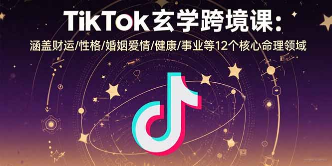 （15713期）TikTok玄学跨境课：涵盖财运/性格/婚姻爱情/健康/事业等12个核心命理领域_免费分享网络创业,副业,信息差项目的老牌资源整合平台！金铲子项目