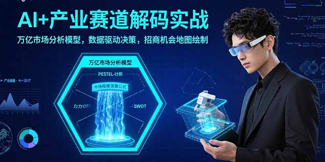 （15712期）AI+产业赛道解码实战：万亿市场分析模型，数据驱动决策，招商机会地图绘制_免费分享网络创业,副业,信息差项目的老牌资源整合平台！金铲子项目