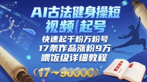 AI古法健身操短视频起号，快速起千粉万粉号，17条作品涨粉9W(喂饭级详细教程)_免费分享网络创业,副业,信息差项目的老牌资源整合平台！金铲子项目