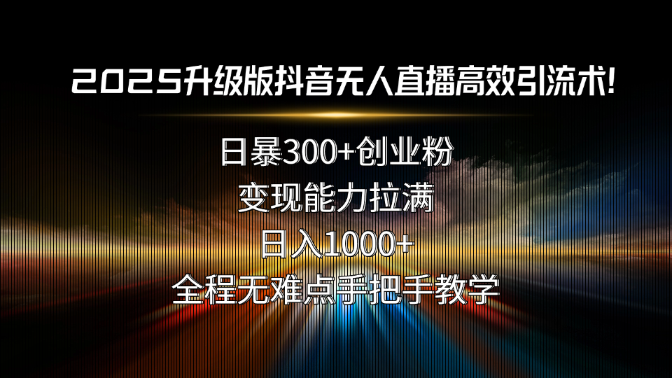 （15735期）2025升级版抖音无人直播高效引流术日暴创业粉，能力拉满，日…_免费分享网络创业,副业,信息差项目的老牌资源整合平台！金铲子项目