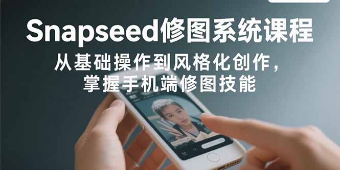 （15732期）Snapseed修图系统课程：从基础操作到风格化创作，掌握手机端修图技能_免费分享网络创业,副业,信息差项目的老牌资源整合平台！金铲子项目
