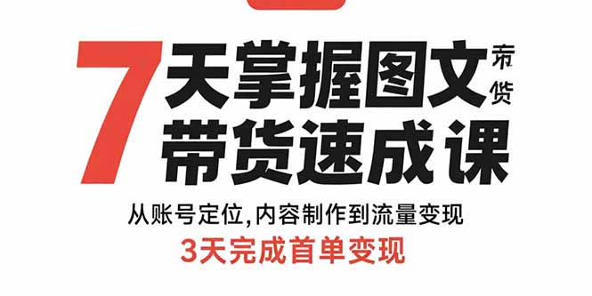 （15731期）7天掌握图文带货速成课：从账号定位,内容制作到流量,3天完成首单_免费分享网络创业,副业,信息差项目的老牌资源整合平台！金铲子项目