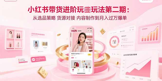 （15719期）小红书带货进阶玩法第二期：从选品策略货源对接内容制作到爆单_免费分享网络创业,副业,信息差项目的老牌资源整合平台！金铲子项目