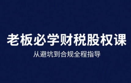 25年企业财税与股权实战课，从避坑到合规全程指导_免费分享网络创业,副业,信息差项目的老牌资源整合平台！金铲子项目