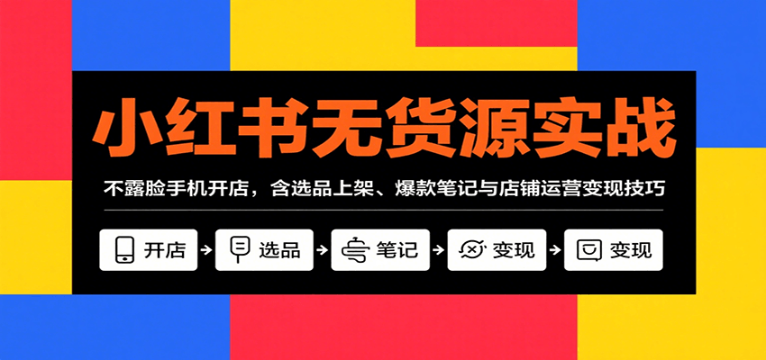 小红书无货源实战，不露脸手机开店，含选品上架、爆款笔记与店铺运营技巧_免费分享网络创业,副业,信息差项目的老牌资源整合平台！金铲子项目