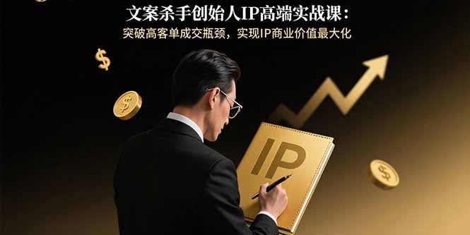 （15797期）文案杀手创始人IP高端实战课：突破高客单成交瓶颈，实现IP商业价值最大化_免费分享网络创业,副业,信息差项目的老牌资源整合平台！金铲子项目