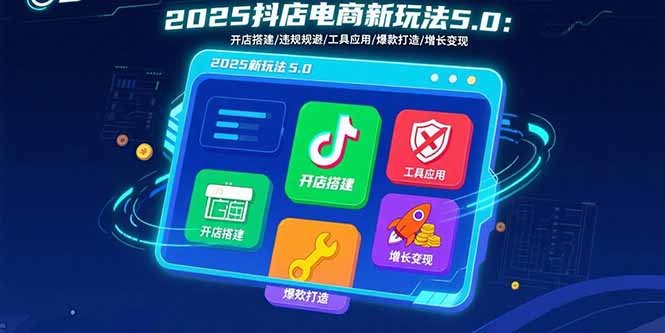 （15796期）2025抖店电商新玩法5.0：开店搭建/违规规避/工具应用,快速掌握基础运营…_免费分享网络创业,副业,信息差项目的老牌资源整合平台！金铲子项目
