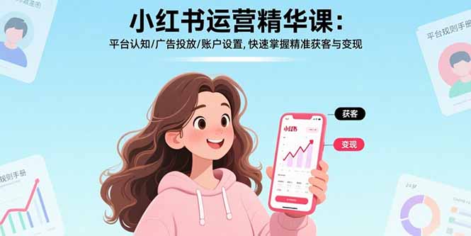 （15795期）小红书运营精华课：平台认知/广告投放/账户设置,快速掌握精准获客与_免费分享网络创业,副业,信息差项目的老牌资源整合平台！金铲子项目