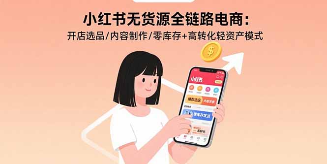 （15785期）小红书无货源全链路电商：开店选品/内容制作/零库存高转化轻资产模式_免费分享网络创业,副业,信息差项目的老牌资源整合平台！金铲子项目