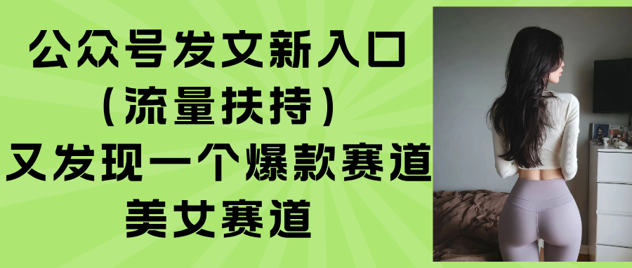 （15781期）公众号发文新入口（流量扶持），又发现一个爆款赛道：美女赛道_免费分享网络创业,副业,信息差项目的老牌资源整合平台！金铲子项目