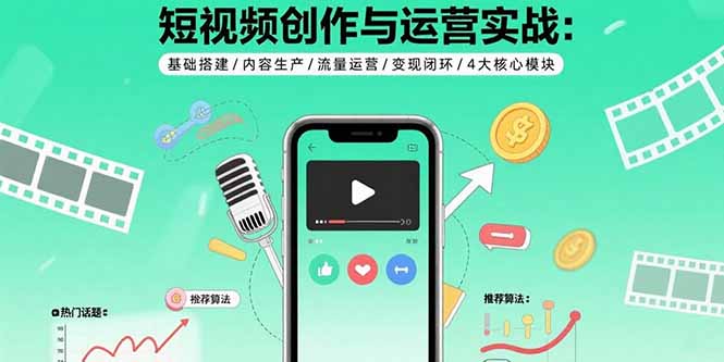 （15819期）短视频创作与运营实战：基础搭建/内容生产/流量运营/闭环/4大核心模块_免费分享网络创业,副业,信息差项目的老牌资源整合平台！金铲子项目