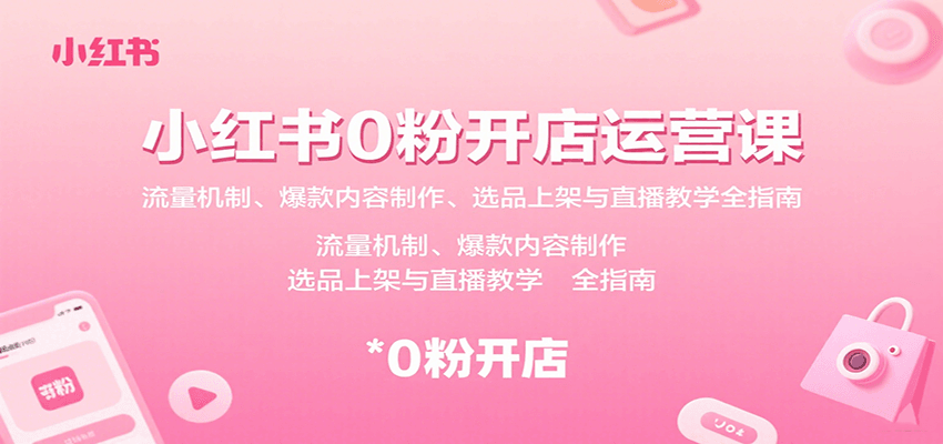 小红书0粉开店运营课：流量机制、爆款内容制作、选品上架与直播教学全指南_免费分享网络创业,副业,信息差项目的老牌资源整合平台！金铲子项目